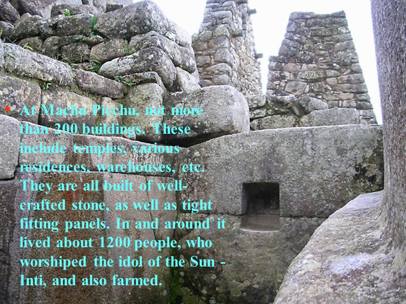 At Machu Picchu, not more than 200 buildings. These include temples, various residences, warehouses,